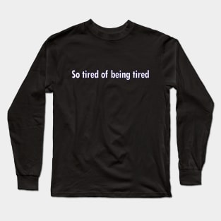 So Tired of being Tired Long Sleeve T-Shirt